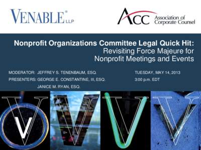 Nonprofit Organizations Committee Legal Quick Hit: Revisiting Force Majeure for Nonprofit Meetings and Events MODERATOR: JEFFREY S. TENENBAUM, ESQ.  TUESDAY, MAY 14, 2013