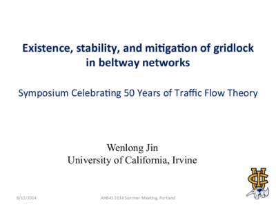 Existence,	
  stability,	
  and	
  mi1ga1on	
  of	
  gridlock	
   in	
  beltway	
  networks	
   Symposium	
  Celebra2ng	
  50	
  Years	
  of	
  Traﬃc	
  Flow	
  Theory	
   Wenlong Jin University of Cal