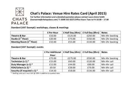 Chat’s Palace: Venue Hire Rates Card (AprilFor further information and a detailed quotation please contact Laura-Anne Smith (/ T: Office hours Tues to Fri 10.00 – 17.00