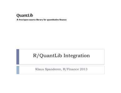 A free/open-source library for quantitative finance  R/QuantLib Integration Klaus Spanderen, R/Finance 2013  The QuantLib Project