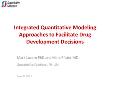 Integrated Quantitative Modeling Approaches to Facilitate Drug Development Decisions Mark Lovern PhD and Marc Pfister MD Quantitative Solutions , NJ, USA