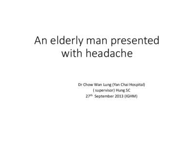 An elderly man presented with headache Dr Chow Wan Lung (Yan Chai Hospital) ( supervisor) Hung SC 27th September[removed]IGHM)