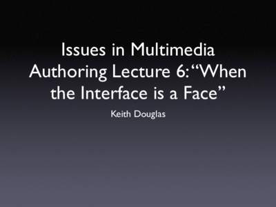 Issues in Multimedia Authoring Lecture 6: “When the Interface is a Face” Keith Douglas  Our Goals