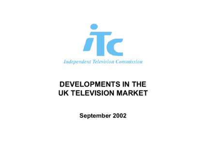 DEVELOPMENTS IN THE UK TELEVISION MARKET September 2002 Contents