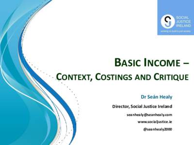 BASIC INCOME – CONTEXT, COSTINGS AND CRITIQUE Dr Seán Healy Director, Social Justice Ireland  www.socialjustice.ie