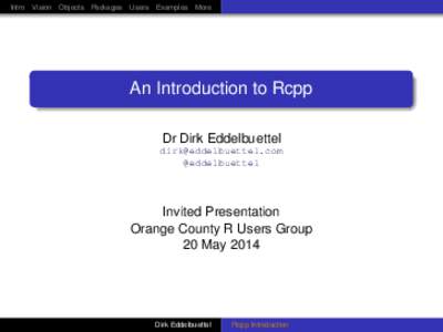 Intro Vision Objects Packages Users Examples More  An Introduction to Rcpp Dr Dirk Eddelbuettel [removed] @eddelbuettel