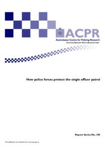 formerly National Police Research Unit  How police forces protect the single officer patrol Report Series No. 104 This publication was obtained from www.acpr.gov.au