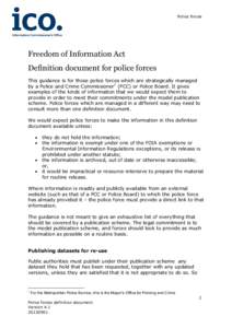 Police forces  Freedom of Information Act Definition document for police forces This guidance is for those police forces which are strategically managed by a Police and Crime Commissioner1 (PCC) or Police Board. It gives
