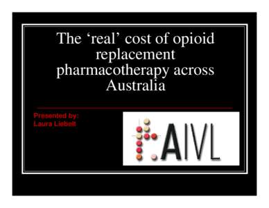 The ‘real’ cost of opioid replacement pharmacotherapy across Australia Presented by: Laura Liebelt