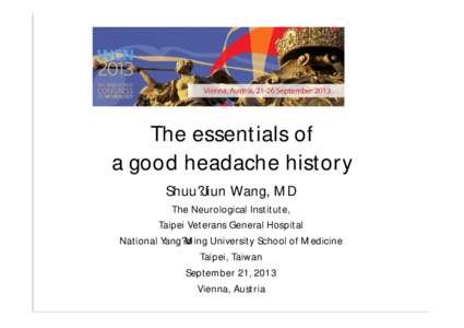 The essentials of a good headache history Shuu?Jiun Wang, MD The Neurological Institute, Taipei Veterans General Hospital National Yang?ø