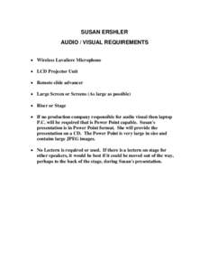 SUSAN ERSHLER AUDIO / VISUAL REQUIREMENTS • Wireless Lavaliere Microphone • LCD Projector Unit • Remote slide advancer • Large Screen or Screens (As large as possible)