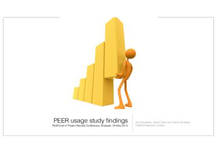 PEER usage study findings PEER End of Project Results Conference, Brussels, 29 May 2012 Ian Rowlands, David Clark and David Nicholas CIBER Research Limited
