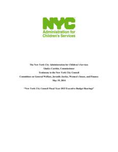 The New York City Administration for Children’s Services Gladys Carrión, Commissioner Testimony to the New York City Council Committees on General Welfare, Juvenile Justice, Women’s Issues, and Finance May 19, 2014 
