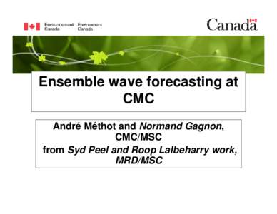 Ensemble wave forecasting at CMC André Méthot and Normand Gagnon, CMC/MSC from Syd Peel and Roop Lalbeharry work, MRD/MSC