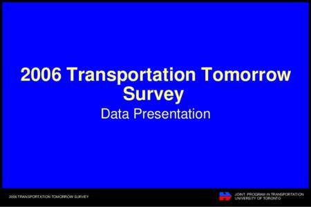 2006 Transportation Tomorrow Survey Data Presentation 2006 TRANSPORTATION TOMORROW SURVEY