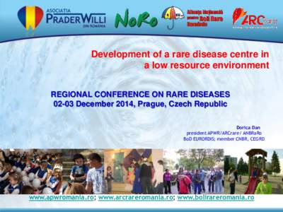 Development of a rare disease centre in a low resource environment REGIONAL CONFERENCE ON RARE DISEASES[removed]December 2014, Prague, Czech Republic Dorica Dan president APWR/ARCrare/ ANBRaRo