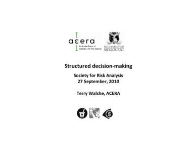 Structured decision‐making Society for Risk Analysis 27 September, 2010 Terry Walshe, ACERA  Decision making using the risk matrix