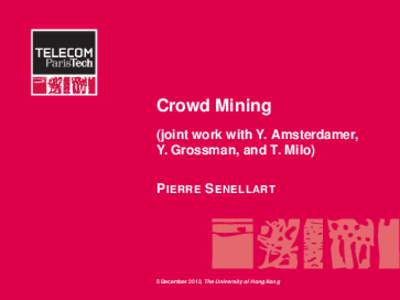 Crowd Mining (joint work with Y. Amsterdamer, Y. Grossman, and T. Milo) P IERRE S ENELLART  5 December 2012, The University of Hong Kong