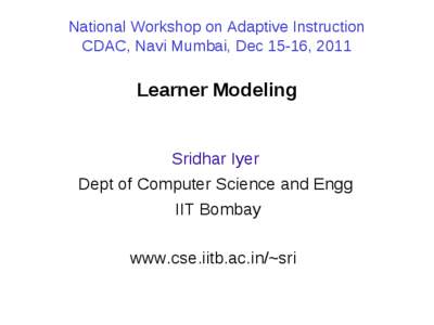 National Workshop on Adaptive Instruction CDAC, Navi Mumbai, Dec 15-16, 2011 Learner Modeling  Sridhar Iyer