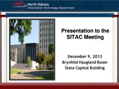 Presentation to the SITAC Meeting December 9, 2013 Brynhild Haugland Room State Capitol Building