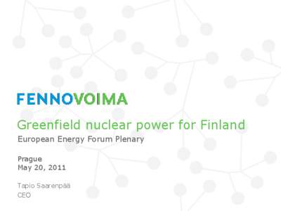 Greenfield nuclear power for Finland European Energy Forum Plenary Prague May 20, 2011 Tapio Saarenpää CEO