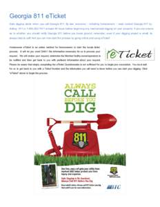 Georgia 811 eTicket    Safe  digging  starts  when   you  call  Georgia  811.   By  law,  everyone  –   including  homeowners  –   must  contact   Georgia  811   by  dialing   811  or 1­80