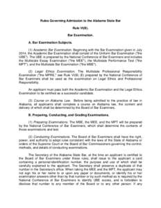 Rules Governing Admission to the Alabama State Bar Rule VI(B). Bar Examination. A. Bar Examination Subjects. (1) Academic Bar Examination. Beginning with the Bar Examination given in July 2014, the Academic Bar Examinati