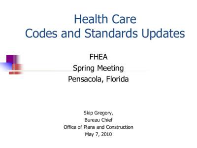 Health Care Codes and Standards Updates FHEA Spring Meeting Pensacola, Florida