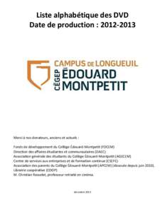 Liste alphabétique des DVD Date de production : [removed]Merci à nos donateurs, anciens et actuels : Fonds de développement du Collège Édouard-Montpetit (FDCEM) Direction des affaires étudiantes et communautaires 