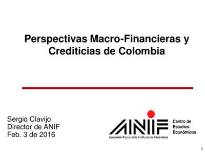 Perspectivas Macro-Financieras y Crediticias de Colombia Sergio Clavijo Director de ANIF Feb. 3 de 2016