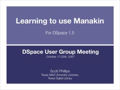 Learning to use Manakin For DSpace 1.5 DSpace User Group Meeting October 17-20th, 2007