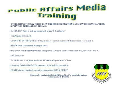 • EVERYTHING YOU SAY OR DO IS ON THE RECORD! ANYTHING YOU SAY OR DO MAY APPEAR IN PRINT OR BE HEARD ON THE AIR. • Be HONEST. There is nothing wrong with saying “I don’t know.” • RELAX and be yourself. • Lis