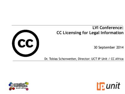 LVI Conference: CC Licensing for Legal Information 30 September 2014 Dr. Tobias Schonwetter, Director: UCT IP Unit / CC Africa  Use and re-use of information is usually