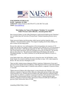 FOR IMMEDIATE RELEASE DATE: September 24, 2004 CONTACT: Adam Clymer at[removed]or[removed]cell) VISIT: www.naes04.org Most Indians Say Name of Washington “Redskins” Is Acceptable While 9 Percent Call It Of