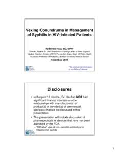 Vexing Conundrums in Management of Syphilis in HIV-Infected Patients Katherine Hsu, MD, MPH* Director, Ratelle STD/HIV Prevention Training Center of New England Medical Director, Division of STD Prevention, Mass. Dept. o