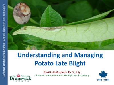Canadian Horticultural Council • Conseil canadien de l’horticulture  Understanding and Managing Potato Late Blight Khalil I. Al-Mughrabi, Ph.D., P.Ag. Chairman, National Potato Late Blight Working Group