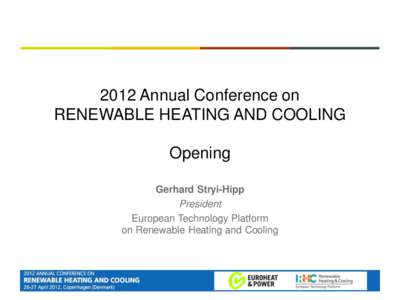 2012 Annual Conference on RENEWABLE HEATING AND COOLING Opening Gerhard Stryi-Hipp President European Technology Platform