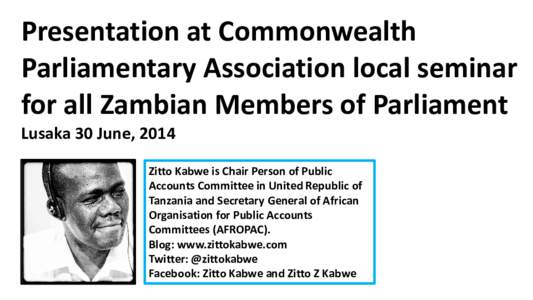 Presentation at Commonwealth Parliamentary Association local seminar for all Zambian Members of Parliament Lusaka 30 June, 2014 Zitto Kabwe is Chair Person of Public Accounts Committee in United Republic of