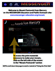 Welcome to Mosaic Postcards from Mercury on the MESSENGER Education and Public Outreach site: www.messenger-education.org/mosaic To access the print materials necessary to make your mosaic,