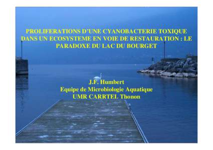 PROLIFERATIONS D’UNE CYANOBACTERIE TOXIQUE DANS UN ECOSYSTEME EN VOIE DE RESTAURATION : LE PARADOXE DU LAC DU BOURGET J.F. Humbert Equipe de Microbiologie Aquatique