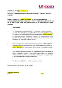 LICENCE No. TLCS [Licence Number] OFFICE OF COMMUNICATIONS TELEVISION LICENSABLE CONTENT SERVICE LICENCE LICENCE GRANTED TO [Name of Licensee] TO PROVIDE A TELEVISION LICENSABLE CONTENT SERVICE UNDER PART I OF THE BROADC