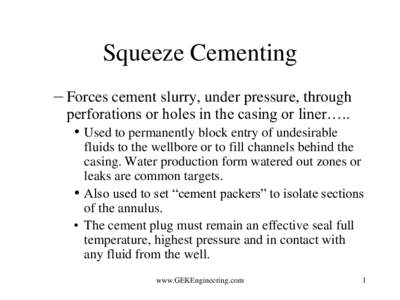 Squeeze Cementing – Forces cement slurry, under pressure, through perforations or holes in the casing or liner….. • Used to permanently block entry of undesirable  fluids to the wellbore or to fill channels behind 