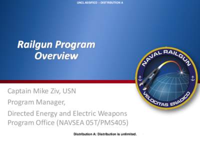 UNCLASSIFIED – DISTRIBUTION A  Railgun Program Overview Captain Mike Ziv, USN Program Manager,