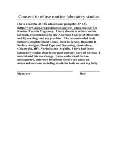 Consent to refuse routine laboratory studies I have read the ACOG educational pamphlet AP 133, (http://www.acog.org/publications/patient_education/bp133) Routine Tests in Pregnancy. I have chosen to refuse routine lab wo