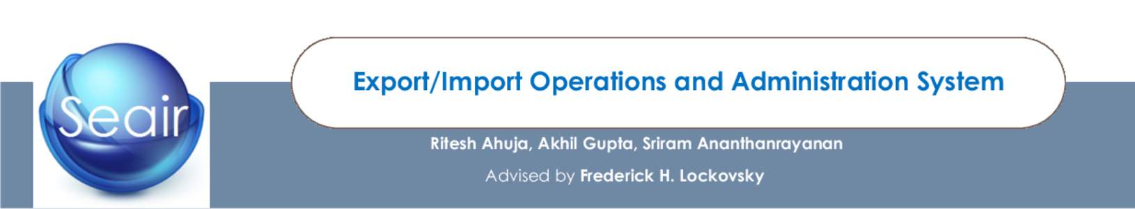 Export/Import Operations and Administration System Ritesh Ahuja, Akhil Gupta, Sriram Ananthanrayanan Advised by Frederick H. Lockovsky Introduction We developed a new database application for SriKrishna Logistics®, a