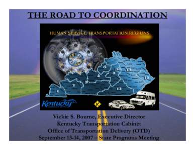 THE ROAD TO COORDINATION  Vickie S. Bourne, Executive Director Kentucky Transportation Cabinet Office of Transportation Delivery (OTD) September 13-14, 2007 – State Programs Meeting