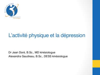 L’activité physique et la dépression ! Dr Jean Doré, B.Sc., MD kinésiologue! Alexandra Gaudreau, B.Sc., DESS kinésiologue! Conflits d’intérêt! 	
  