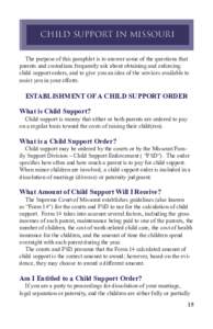 CHILD SUPPORT IN MISSOURI   The purpose of this pamphlet is to answer some of the questions that parents and custodians frequently ask about obtaining and enforcing child support orders, and to give you an idea of the 