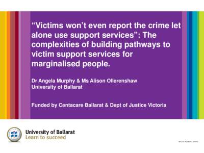 “Victims won’t even report the crime let alone use support services”: The complexities of building pathways to victim support services for marginalised people.  Dr Angela Murphy & Ms Alison Ollerenshaw Universi