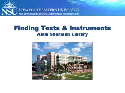 Finding Tests & Instruments Alvin Sherman Library Objectives • Identify what you need to measure • Know where to look for instruments